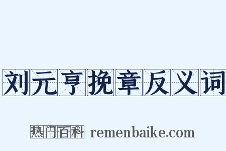 刘元亨挽章反义词是什么意思的图片